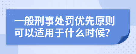 一般刑事处罚优先原则可以适用于什么时候？