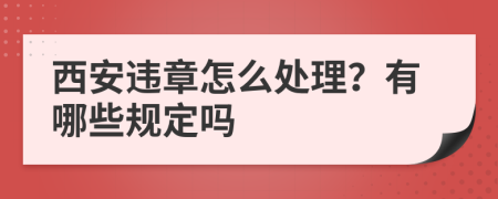 西安违章怎么处理？有哪些规定吗