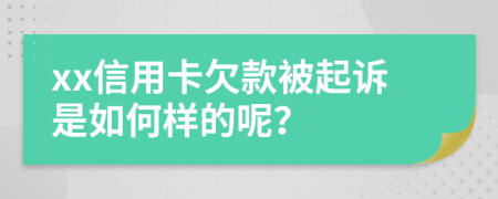 xx信用卡欠款被起诉是如何样的呢？