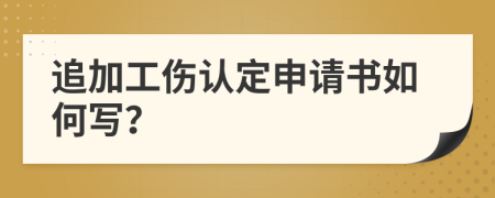 追加工伤认定申请书如何写？