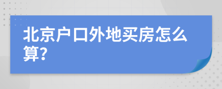 北京户口外地买房怎么算？