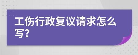工伤行政复议请求怎么写？