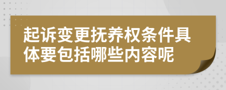 起诉变更抚养权条件具体要包括哪些内容呢