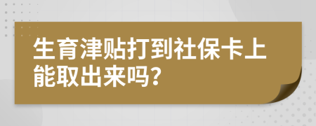 生育津贴打到社保卡上能取出来吗？