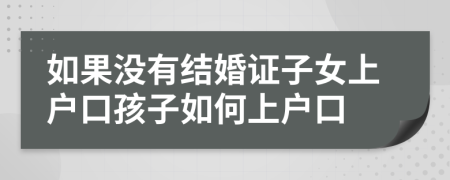 如果没有结婚证子女上户口孩子如何上户口