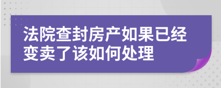 法院查封房产如果已经变卖了该如何处理