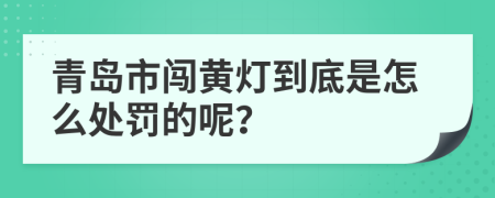 青岛市闯黄灯到底是怎么处罚的呢？