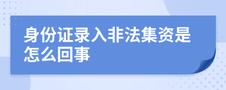 身份证录入非法集资是怎么回事