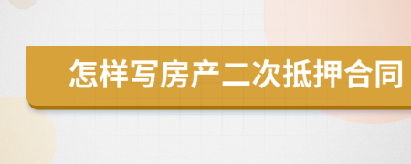 怎样写房产二次抵押合同