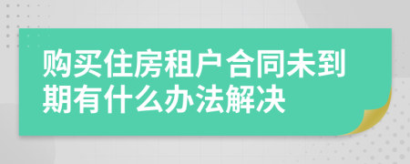 购买住房租户合同未到期有什么办法解决