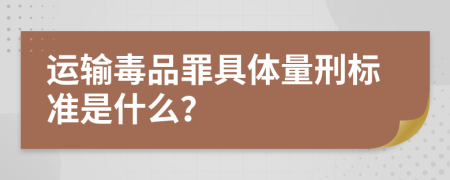 运输毒品罪具体量刑标准是什么？