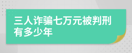 三人诈骗七万元被判刑有多少年