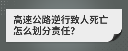 高速公路逆行致人死亡怎么划分责任？