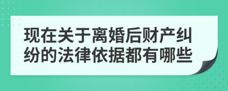 现在关于离婚后财产纠纷的法律依据都有哪些