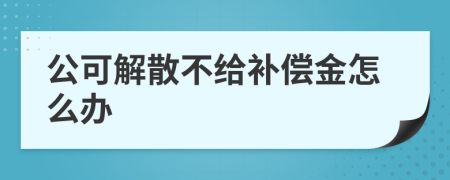 公可解散不给补偿金怎么办