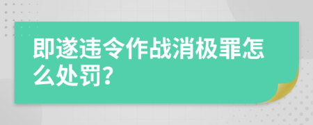 即遂违令作战消极罪怎么处罚？