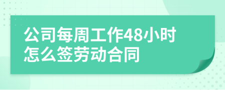 公司每周工作48小时怎么签劳动合同