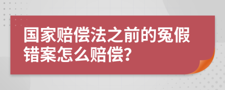 国家赔偿法之前的冤假错案怎么赔偿？