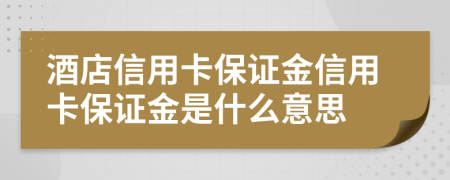 酒店信用卡保证金信用卡保证金是什么意思