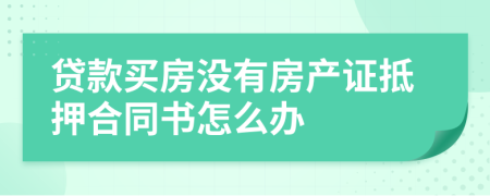 贷款买房没有房产证抵押合同书怎么办