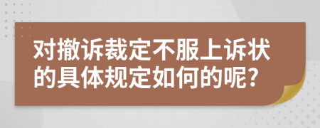 对撤诉裁定不服上诉状的具体规定如何的呢?