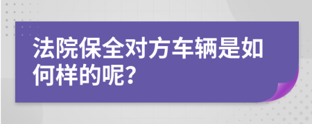 法院保全对方车辆是如何样的呢？