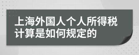 上海外国人个人所得税计算是如何规定的