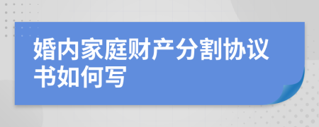 婚内家庭财产分割协议书如何写