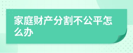 家庭财产分割不公平怎么办