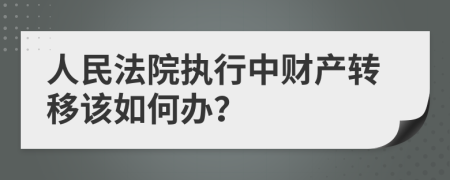 人民法院执行中财产转移该如何办？
