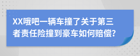 XX哦吧一辆车撞了关于第三者责任险撞到豪车如何赔偿？