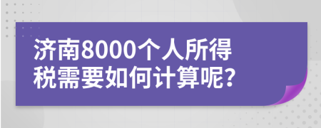 济南8000个人所得税需要如何计算呢？