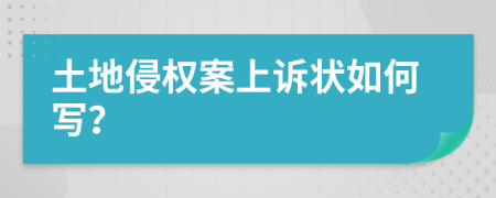 土地侵权案上诉状如何写？