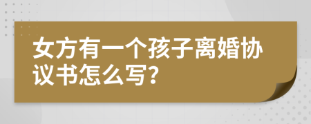 女方有一个孩子离婚协议书怎么写？