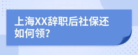 上海XX辞职后社保还如何领？