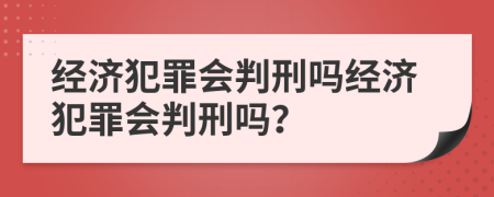 经济犯罪会判刑吗经济犯罪会判刑吗？