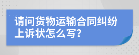 请问货物运输合同纠纷上诉状怎么写？