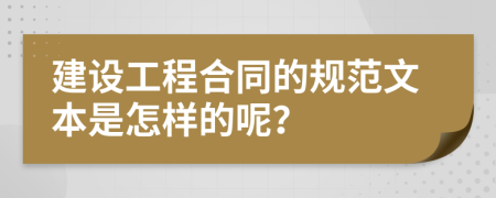 建设工程合同的规范文本是怎样的呢？