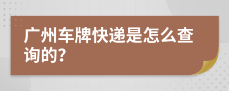 广州车牌快递是怎么查询的？