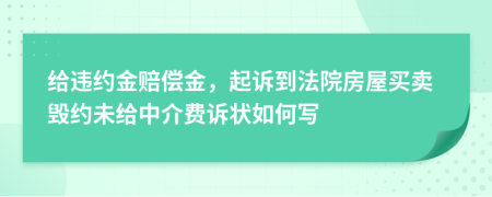 给违约金赔偿金，起诉到法院房屋买卖毁约未给中介费诉状如何写