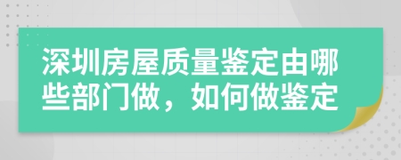 深圳房屋质量鉴定由哪些部门做，如何做鉴定