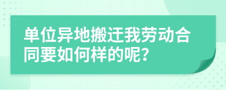 单位异地搬迀我劳动合同要如何样的呢？