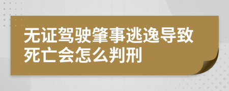 无证驾驶肇事逃逸导致死亡会怎么判刑