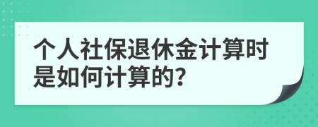 个人社保退休金计算时是如何计算的？