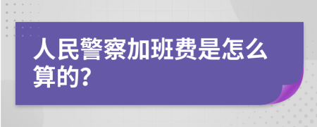 人民警察加班费是怎么算的？