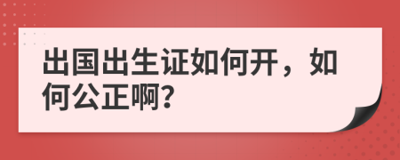 出国出生证如何开，如何公正啊？