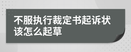 不服执行裁定书起诉状该怎么起草