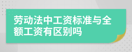 劳动法中工资标准与全额工资有区别吗