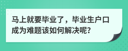 马上就要毕业了，毕业生户口成为难题该如何解决呢？