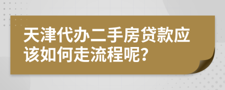 天津代办二手房贷款应该如何走流程呢？
